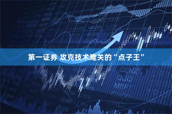 第一证券 攻克技术难关的“点子王”
