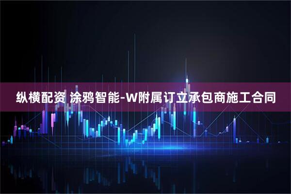 纵横配资 涂鸦智能-W附属订立承包商施工合同