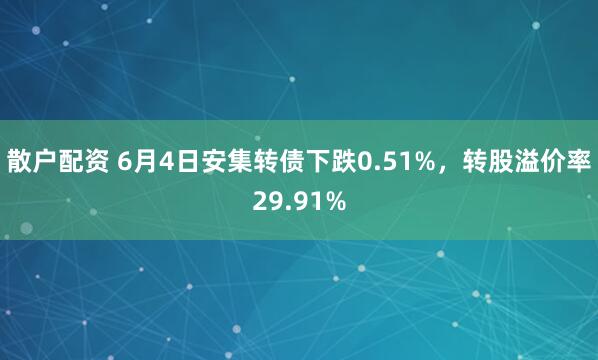 散户配资 6月4日安集转债下跌0.51%，转股溢价率29.91%