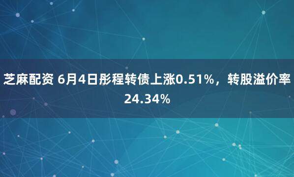 芝麻配资 6月4日彤程转债上涨0.51%，转股溢价率24.34%