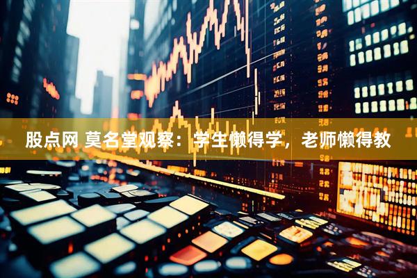 股点网 莫名堂观察：学生懒得学，老师懒得教