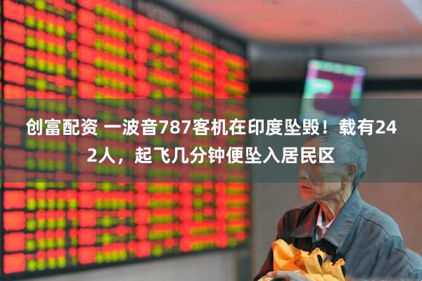 创富配资 一波音787客机在印度坠毁！载有242人，起飞几分钟便坠入居民区