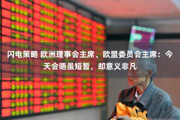 闪电策略 欧洲理事会主席、欧盟委员会主席：今天会晤虽短暂，却意义非凡