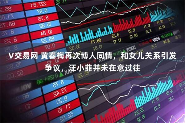 V交易网 黄春梅再次博人同情，和女儿关系引发争议，汪小菲并未在意过往