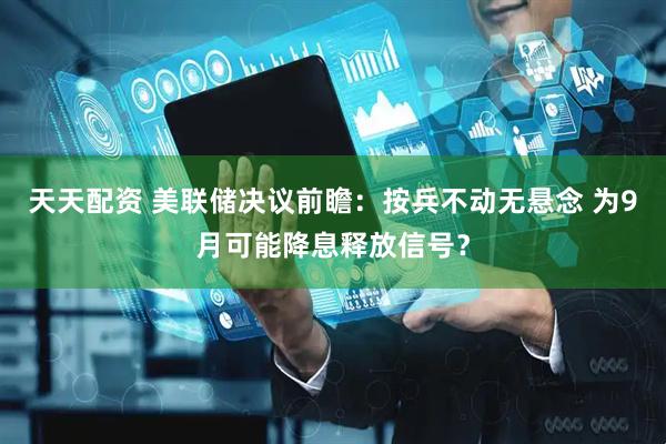 天天配资 美联储决议前瞻：按兵不动无悬念 为9月可能降息释放信号？