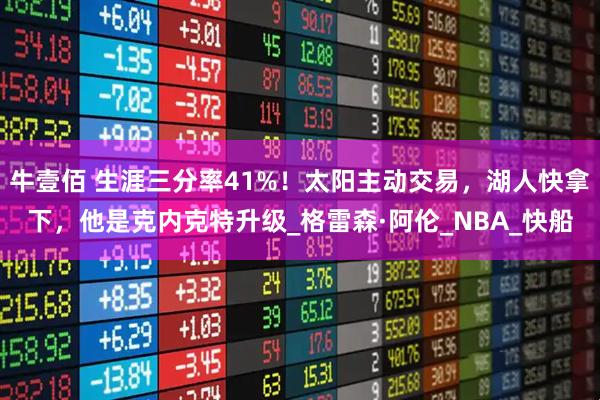 牛壹佰 生涯三分率41%！太阳主动交易，湖人快拿下，他是克内克特升级_格雷森·阿伦_NBA_快船