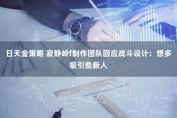 日天金策略 寂静岭f制作团队回应战斗设计：想多吸引些新人
