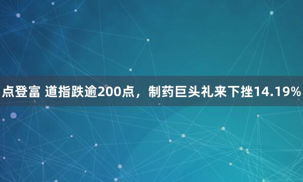 点登富 道指跌逾200点，制药巨头礼来下挫14.19%