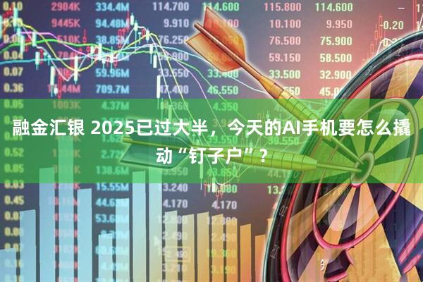 融金汇银 2025已过大半，今天的AI手机要怎么撬动“钉子户”？