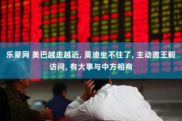 乐蒙网 美巴越走越近, 莫迪坐不住了, 主动邀王毅访问, 有大事与中方相商