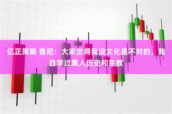 亿正策略 鲁尼：大家觉得我没文化是不对的，我自学过黑人历史和宗教