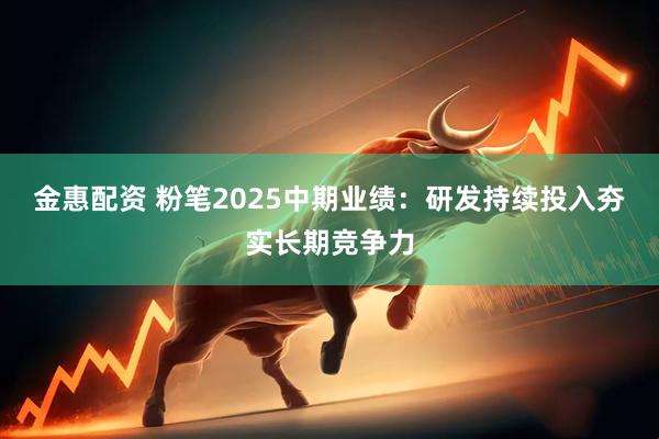 金惠配资 粉笔2025中期业绩：研发持续投入夯实长期竞争力