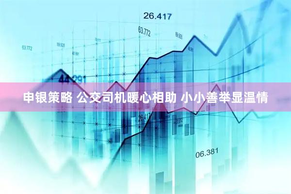申银策略 公交司机暖心相助 小小善举显温情