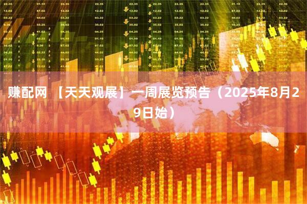 赚配网 【天天观展】一周展览预告（2025年8月29日始）