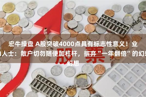 宏牛操盘 A股突破4000点具有标志性意义!业内人士:散户切勿随便加杠杆,摈弃“一年翻倍”的幻想