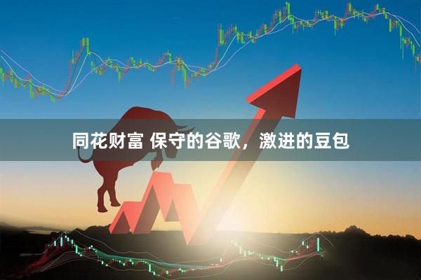 同花财富 保守的谷歌，激进的豆包