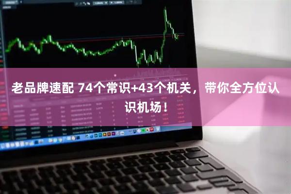 老品牌速配 74个常识+43个机关，带你全方位认识机场！